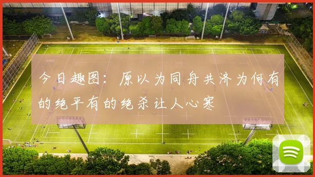 今日趣图：原以为同舟共济为何有的绝平有的绝杀让人心寒